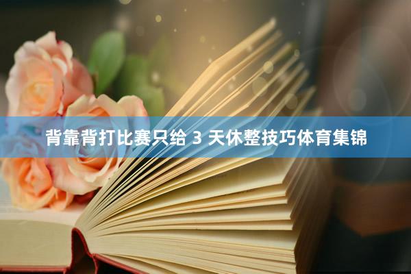 背靠背打比赛只给 3 天休整技巧体育集锦