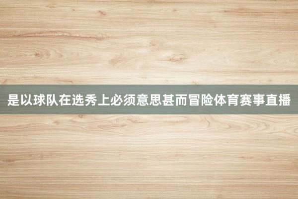 是以球队在选秀上必须意思甚而冒险体育赛事直播