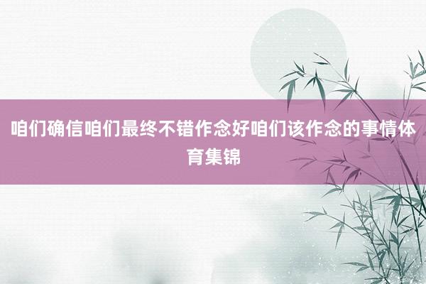 咱们确信咱们最终不错作念好咱们该作念的事情体育集锦