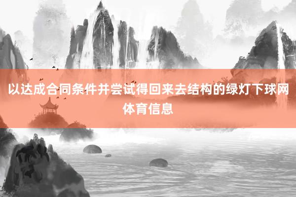 以达成合同条件并尝试得回来去结构的绿灯下球网体育信息
