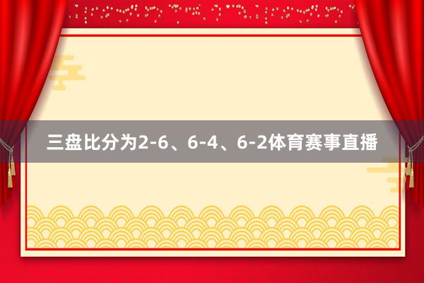 三盘比分为2-6、6-4、6-2体育赛事直播