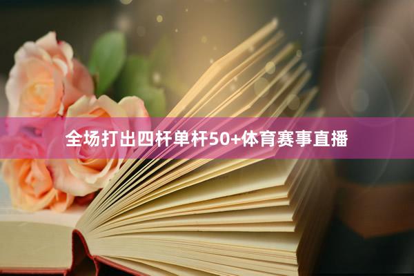 全场打出四杆单杆50+体育赛事直播