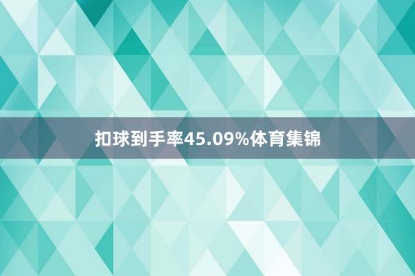扣球到手率45.09%体育集锦