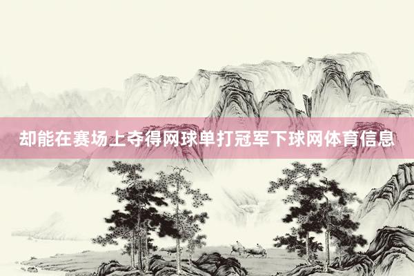 却能在赛场上夺得网球单打冠军下球网体育信息