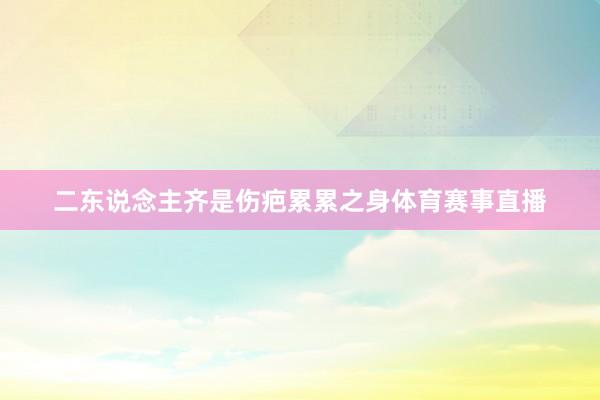 二东说念主齐是伤疤累累之身体育赛事直播