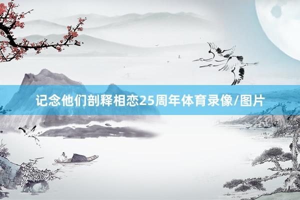 记念他们剖释相恋25周年体育录像/图片