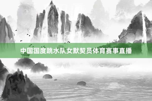 中国国度跳水队女默契员体育赛事直播