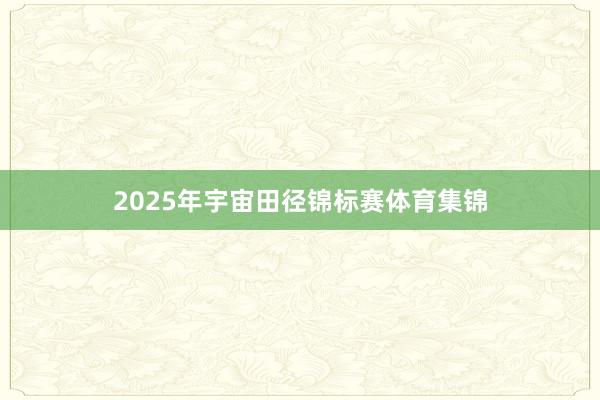 2025年宇宙田径锦标赛体育集锦