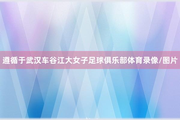 遵循于武汉车谷江大女子足球俱乐部体育录像/图片