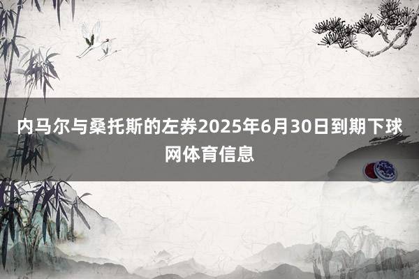 内马尔与桑托斯的左券2025年6月30日到期下球网体育信息