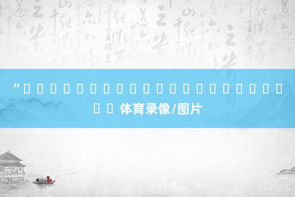 ” 体育录像/图片