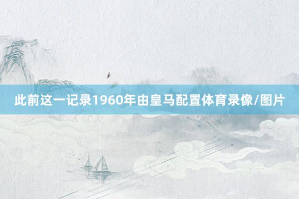 此前这一记录1960年由皇马配置体育录像/图片