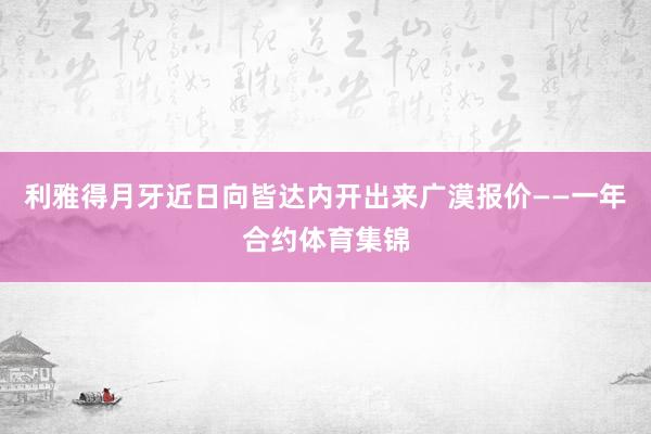 利雅得月牙近日向皆达内开出来广漠报价——一年合约体育集锦