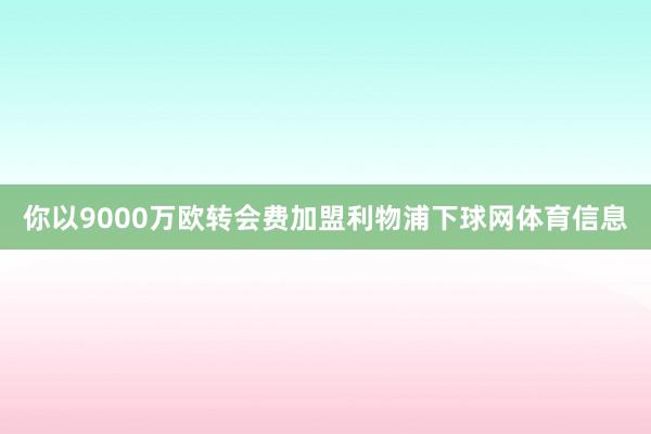 你以9000万欧转会费加盟利物浦下球网体育信息
