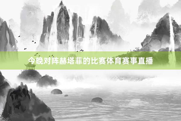 今晚对阵赫塔菲的比赛体育赛事直播