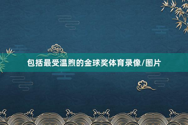 包括最受温煦的金球奖体育录像/图片