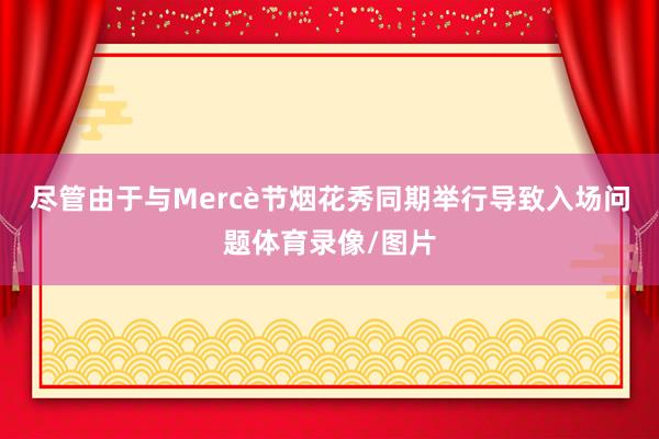 尽管由于与Mercè节烟花秀同期举行导致入场问题体育录像/图片