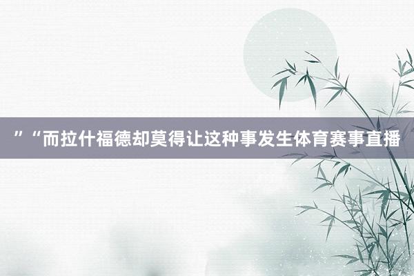 ”　　“而拉什福德却莫得让这种事发生体育赛事直播