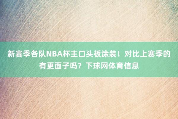 新赛季各队NBA杯主口头板涂装！对比上赛季的有更面子吗？下球网体育信息
