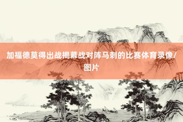 加福德莫得出战揭幕战对阵马刺的比赛体育录像/图片