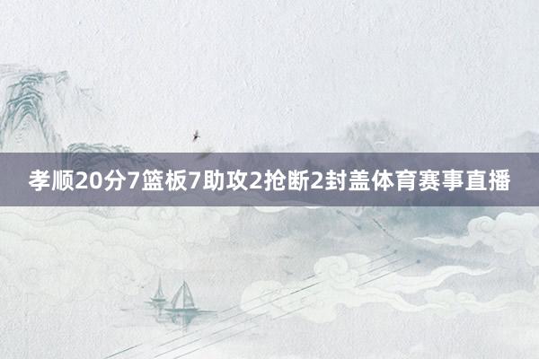 孝顺20分7篮板7助攻2抢断2封盖体育赛事直播