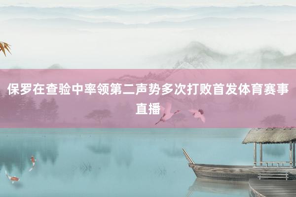 保罗在查验中率领第二声势多次打败首发体育赛事直播