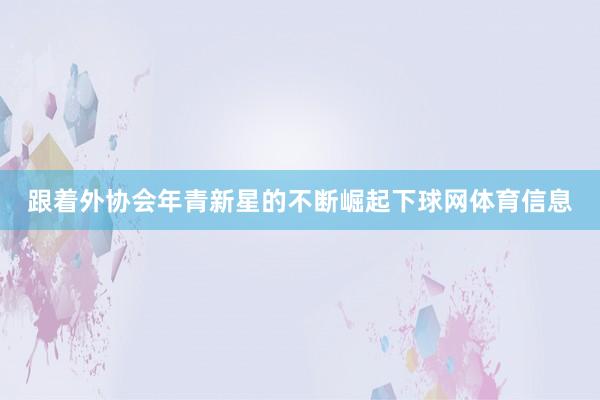 跟着外协会年青新星的不断崛起下球网体育信息