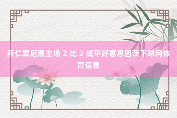 拜仁慕尼黑主场 2 比 2 战平好意思因茨下球网体育信息