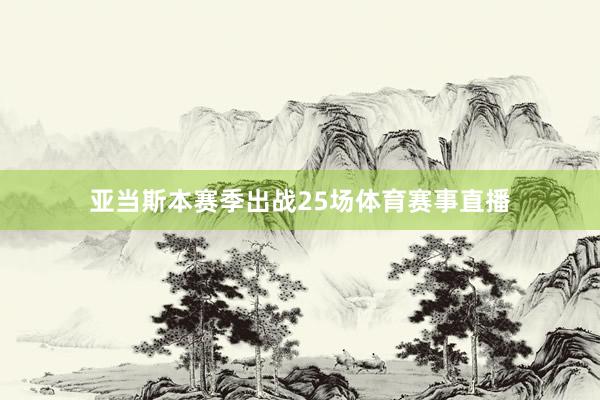 亚当斯本赛季出战25场体育赛事直播