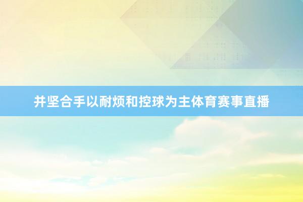 并坚合手以耐烦和控球为主体育赛事直播