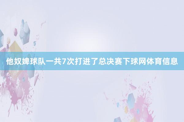 他奴婢球队一共7次打进了总决赛下球网体育信息