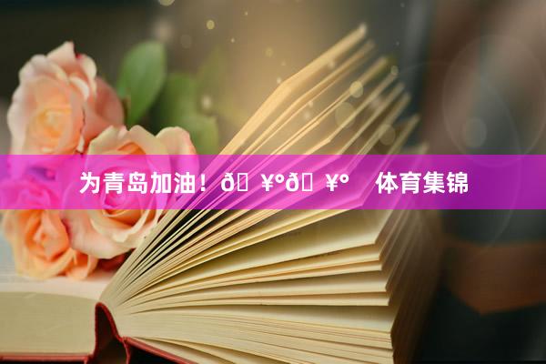 为青岛加油！🥰🥰    体育集锦