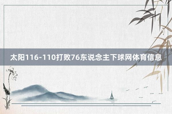 太阳116-110打败76东说念主下球网体育信息