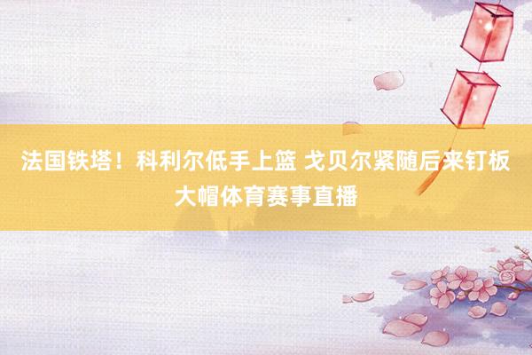 法国铁塔！科利尔低手上篮 戈贝尔紧随后来钉板大帽体育赛事直播