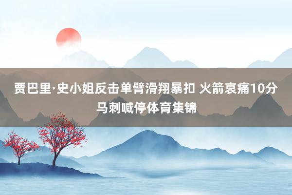 贾巴里·史小姐反击单臂滑翔暴扣 火箭哀痛10分马刺喊停体育集锦