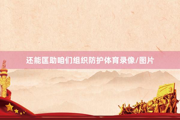 还能匡助咱们组织防护体育录像/图片