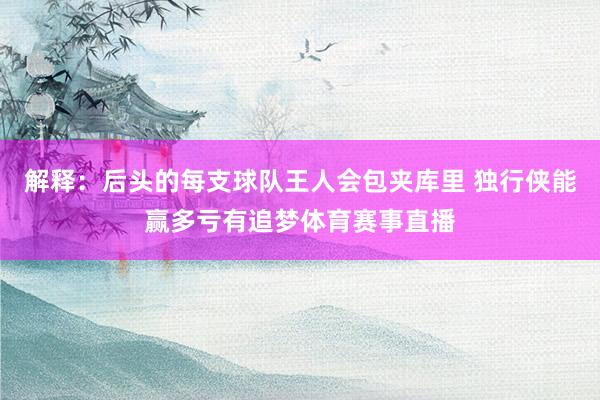 解释：后头的每支球队王人会包夹库里 独行侠能赢多亏有追梦体育赛事直播