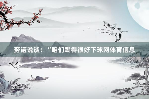 努诺说谈：“咱们踢得很好下球网体育信息