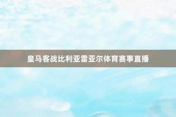 皇马客战比利亚雷亚尔体育赛事直播