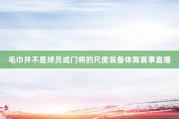 毛巾并不是球员或门将的尺度装备体育赛事直播