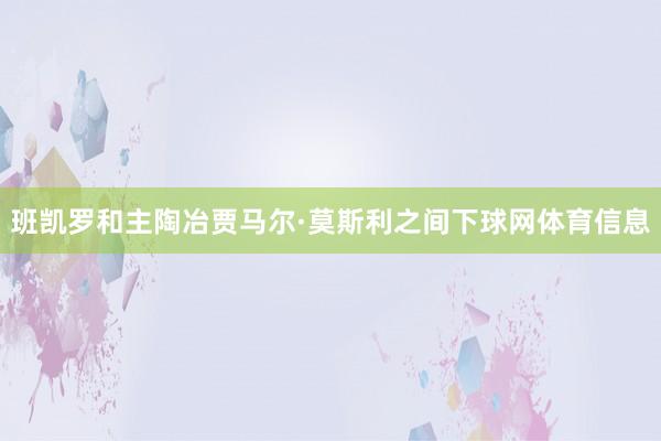 班凯罗和主陶冶贾马尔·莫斯利之间下球网体育信息