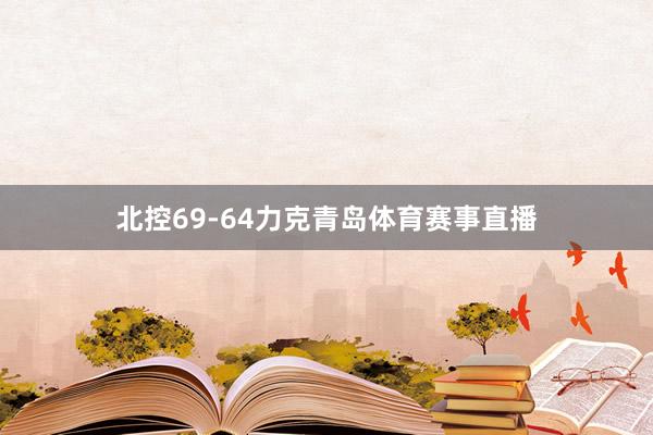 北控69-64力克青岛体育赛事直播