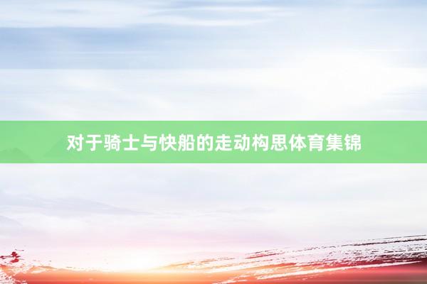对于骑士与快船的走动构思体育集锦