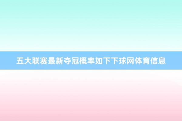 五大联赛最新夺冠概率如下下球网体育信息