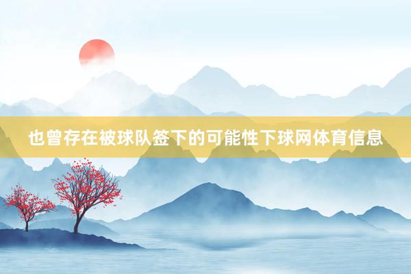 也曾存在被球队签下的可能性下球网体育信息