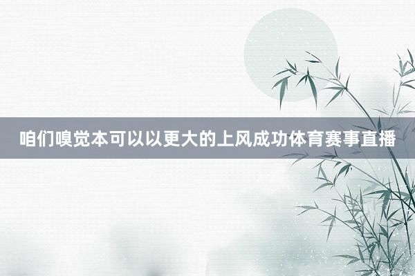 咱们嗅觉本可以以更大的上风成功体育赛事直播