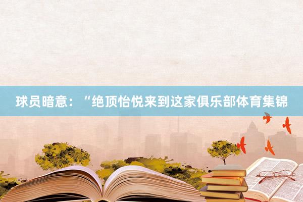 球员暗意:“绝顶怡悦来到这家俱乐部体育集锦