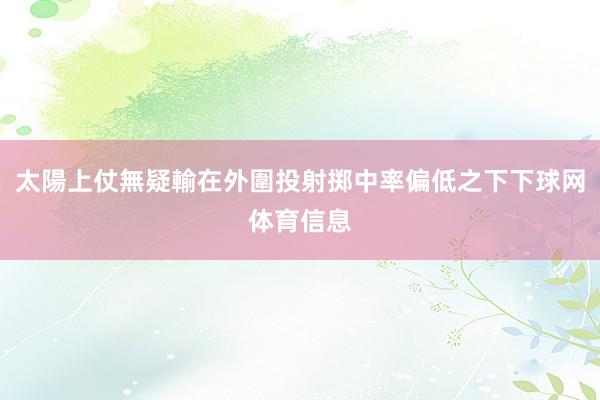 太陽上仗無疑輸在外圍投射掷中率偏低之下下球网体育信息