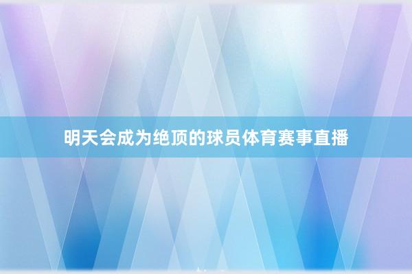 明天会成为绝顶的球员体育赛事直播