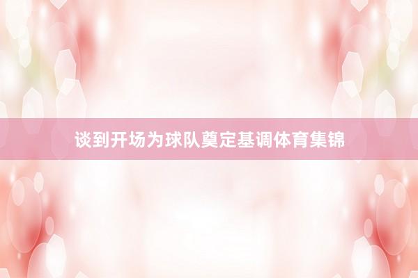 谈到开场为球队奠定基调体育集锦